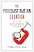 The Procrastination Equation: How To Stop Putting Things Off And Start Getting Stuff Done