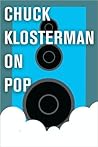 Chuck Klosterman on Pop by Chuck Klosterman Chuck Klosterman on Pop by Chuck Klosterman