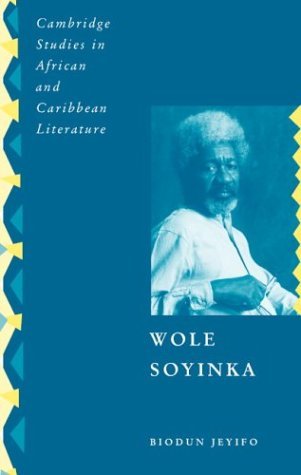 Wole Soyinka: Politics, Poetics, and Postcolonialism (Cambridge Studies in African and Caribbean Literature Book 9)