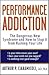 Performance Addiction: The Dangerous New Syndrome and How to Stop it from Ruining Your Life