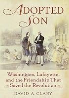 Adopted Son: Washington, Lafayette, and the Friendship that Saved the Revolution