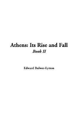Athens, Its Rise and Fall; With Views of the Literature, Philosophy, and Social Life of the Athenian People. by Edward Lytton Bulwer. Vol. 2 (Kindle Edition)