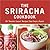 The Sriracha Cookbook: 50 "Rooster Sauce" Recipes that Pack a Punch