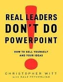 Real Leaders Don't Do PowerPoint: How to Sell Yourself and Your Ideas (Kindle Edition)