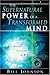 The Supernatural Power of a Transformed Mind: Access to a Life of Miracles
