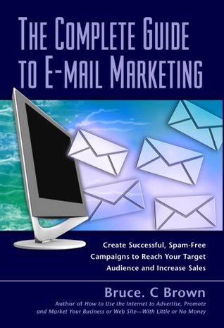 The Complete Guide to E-mail Marketing: How to Create Successful, Spam-free Campaigns to Reach Your Target Audience and Increase Sales (Kindle Edition)