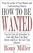 How To Be Wanted: Use the Law of Attraction to Date the Man You Most Desire and Live the Life You Deserve