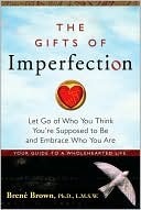 The Gifts of Imperfection: Let Go of Who You Think You're Suppose to Be and Embrace Who You Are: Let Go of Who You Think You're Supposed to Be and Embrace Who You Are