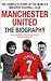 Manchester United: The Biography: The complete story of the world's greatest football club