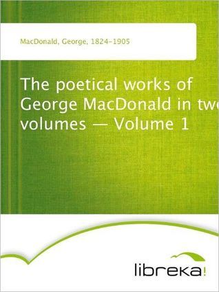 The Poetical Works of George MacDonald, Volume I