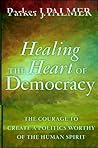 Healing the Heart of Democracy: The Courage to Create a Politics Worthy of the Human Spirit Book cover for Healing the Heart of Democracy: The Courage to Create a Politics Worthy of the Human Spirit