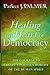 Healing the Heart of Democracy: The Courage to Create a Politics Worthy of the Human Spirit