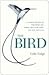 The Bird: A Natural History of Who Birds Are, Where They Came From & How They Live