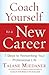 Coach Yourself to a New Career: 7 Steps to Reinventing Your Professional Life