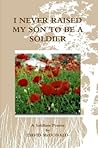 I never raised my son to be a soldier (a soldiers poems Book 2) I never raised my son to be a soldier (a soldiers poems Book 2)