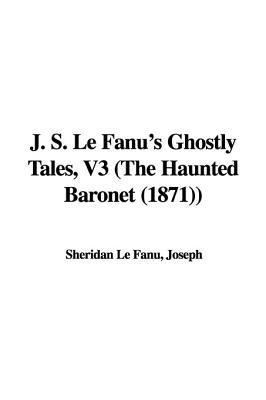 J.S. Le Fanu's Ghostly Tales, V3 (The Haunted Baronet)