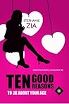 Ten Good Reasons to Lie about Your Age by Stephanie Zia Ten Good Reasons to Lie about Your Age by Stephanie Zia