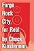 Fargo Rock City, for Real: An Essay from Chuck Klosterman IV (Chuck Klosterman on Rock)