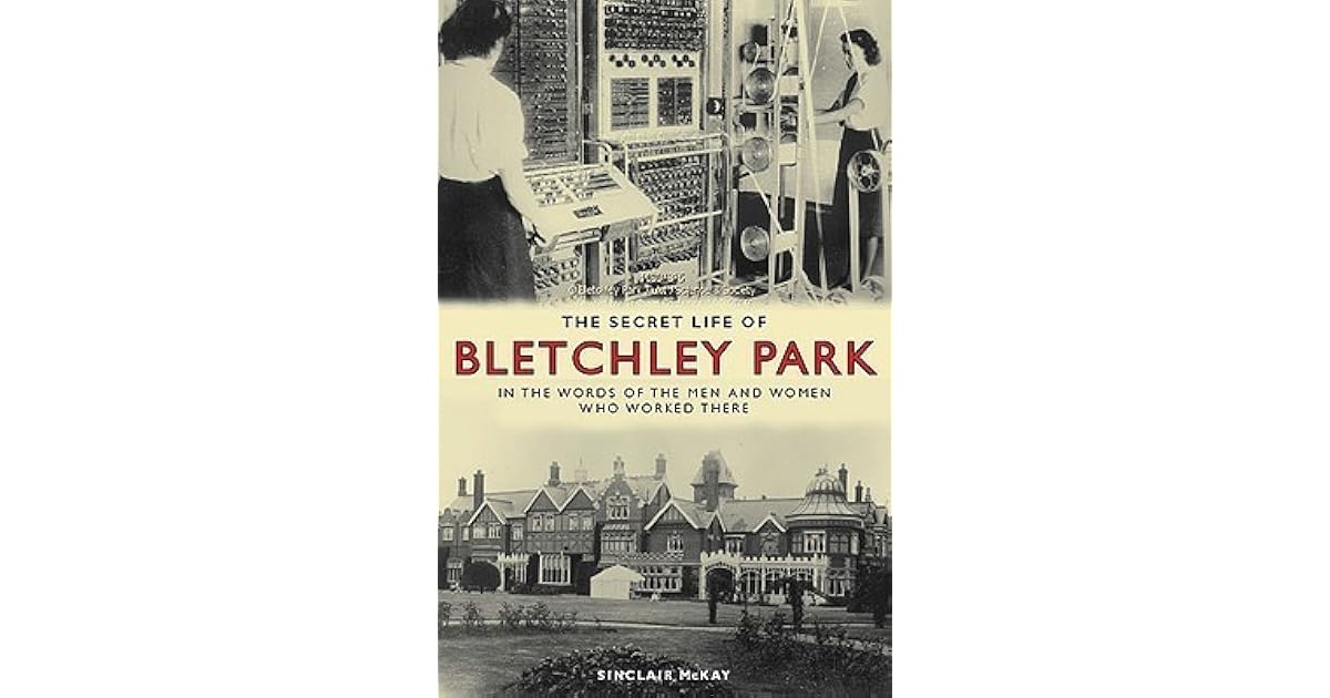 The Secret Life of Bletchley Park The History of the Wartime Codebreaking Centre by the Men and