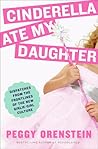 Book cover for Cinderella Ate My Daughter: Dispatches from the Frontlines of the New Girlie-Girl Culture