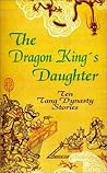 The Dragon King's Daughter: Ten Tang Dynasty Stories