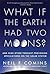 What If the Earth Had Two Moons?: And Nine Other Thought-Provoking Speculations on the Solar System