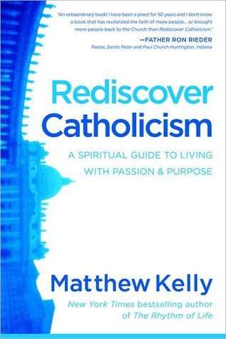 Rediscover Catholicism: A Spiritual Guide to Living with Passion & Purpose
