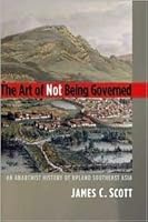 The Art Of Not Being Governed: An Anarchist History Of Upland Southeast Asia