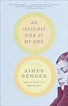 An Invisible Sign of My Own by Aimee Bender An Invisible Sign of My Own by Aimee Bender