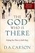 The God Who Is There: Finding Your Place in God's Story