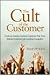 The Cult of the Customer: Create an Amazing Customer Experience That Turns Satisfied Customers Into Customer Evangelists