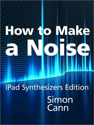 How to Make a Noise: iPad Synthesizers Edition (Kindle Edition)