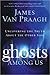 Ghosts Among Us: Uncovering the Truth About the Other Side