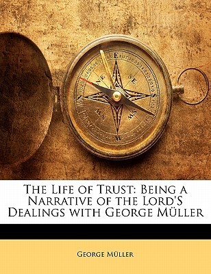 The Life of Trust: Being a Narrative of the Lord's Dealings with George Müller
