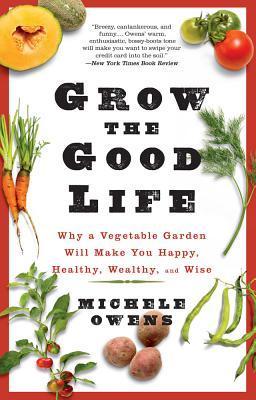 Grow the Good Life: Why a Vegetable Garden Will Make You Happy, Healthy, Wealthy, and Wise (Kindle Edition)