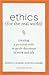 Ethics for the Real World: Creating a Personal Code to Guide Decisions in Work and Life