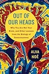 Out of Our Heads: Why You Are Not Your Brain, and Other Lessons from the Biology of Consciousness