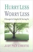 Hurry Less, Worry Less: 10 Strategies for Living the Life You Long For