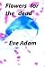 Flowers For The Dead by Eve Adam