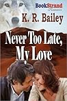 Never Too Late, My Love by K.R. Bailey