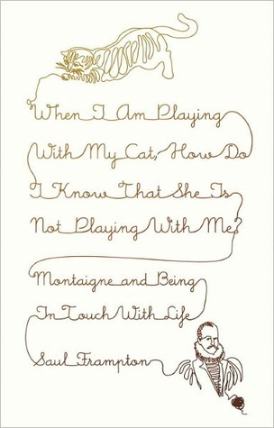 When I Am Playing with My Cat, How Do I Know That She Is Not Playing with Me?: Montaigne and Being in Touch with Life (Kindle Edition)