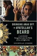 Drinking Arak off an Ayatollah's Beard: A Journey Through the Inside-Out Worlds of Iran and Afghanistan (Kindle Edition)