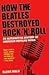 How the Beatles Destroyed Rock 'n' Roll: An Alternative History of American Popular Music
