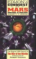 Edison's Conquest of Mars: The Original 1898 Sequel to The War of the Worlds