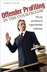 Offender Profiling in the Courtroom: The Use and Abuse of Expert Witness Testimony