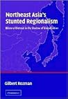 Northeast Asia's Stunted Regionalism: Bilateral Distrust in the Shadow of Globalization Northeast Asia's Stunted Regionalism: Bilateral Distrust in the Shadow of Globalization