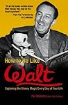 Book cover for How to Be Like Walt: Capturing the Disney Magic Every Day of Your Life