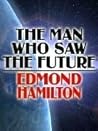 The Man Who Saw the Future by Edmond Hamilton The Man Who Saw the Future by Edmond Hamilton