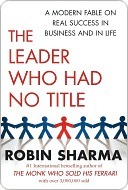 The Leader Who Had No Title: A Modern Fable on Real Success in Business and in