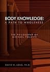Body Knowledge: A Path to Wholeness: The Philosophy of Michael Polanyi